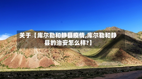 关于【库尔勒和静县疫情,库尔勒和静县的治安怎么样?】-第1张图片