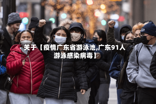 关于【疫情广东省游泳池,广东91人游泳感染病毒】-第2张图片