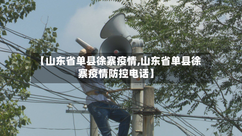 【山东省单县徐寨疫情,山东省单县徐寨疫情防控电话】-第1张图片
