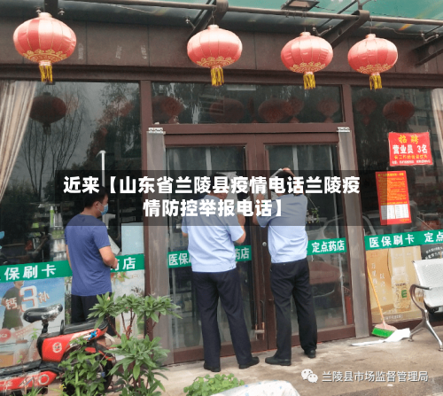 近来【山东省兰陵县疫情电话兰陵疫情防控举报电话】-第2张图片