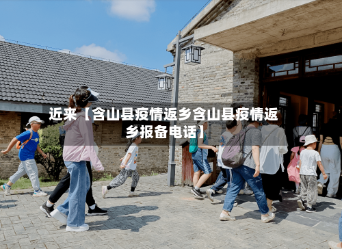 近来【含山县疫情返乡含山县疫情返乡报备电话】-第2张图片