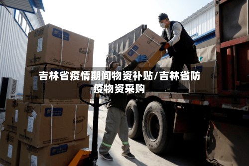 吉林省疫情期间物资补贴/吉林省防疫物资采购-第1张图片
