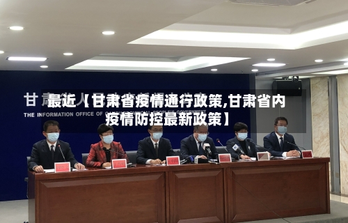 最近【甘肃省疫情通行政策,甘肃省内疫情防控最新政策】-第1张图片