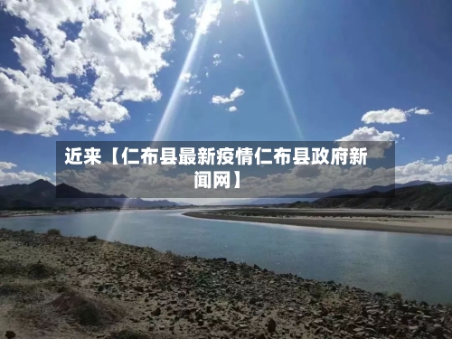 近来【仁布县最新疫情仁布县政府新闻网】-第3张图片