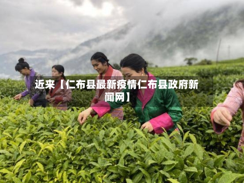 近来【仁布县最新疫情仁布县政府新闻网】-第2张图片