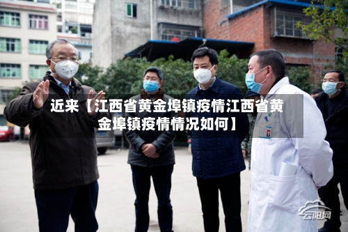 近来【江西省黄金埠镇疫情江西省黄金埠镇疫情情况如何】-第1张图片
